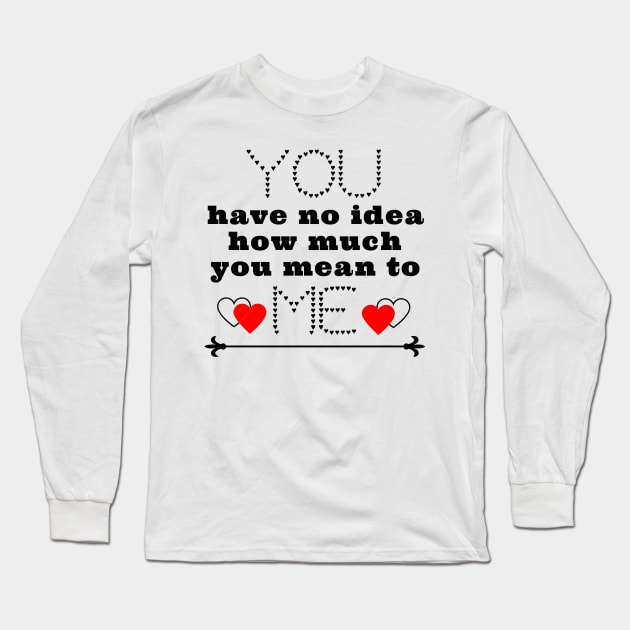 You have no idea how much you mean to me Long Sleeve T-Shirt by IndiPrintables